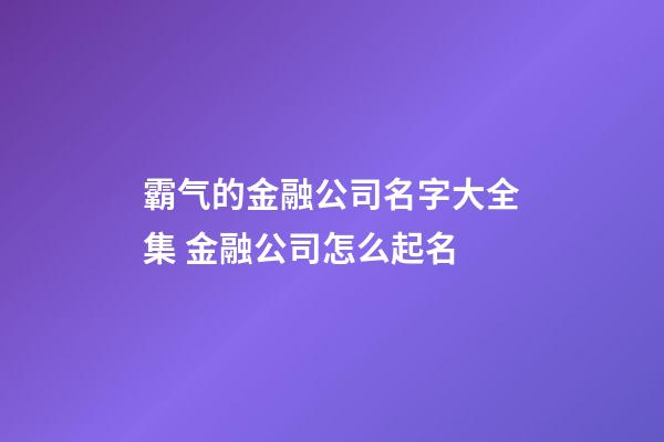 霸气的金融公司名字大全集 金融公司怎么起名-第1张-公司起名-玄机派